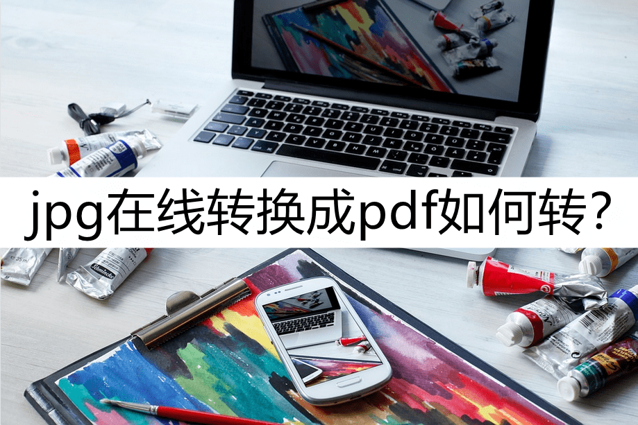 jpg转pdf苹果版:jpg在线转换成pdf如何转？get三种实用方法