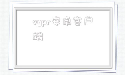 vypr安卓客户端vypr下载android
